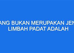 Berikut Yang Bukan Termasuk Contoh Limbah Padat Adalah